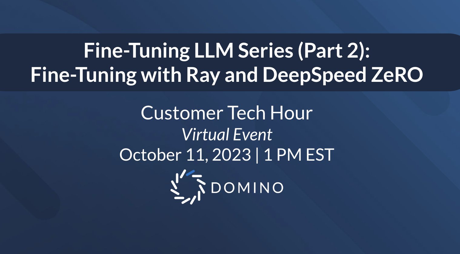 Domino Customer Tech Hour: Fine-tuning LLMs with Ray DeepSpeed