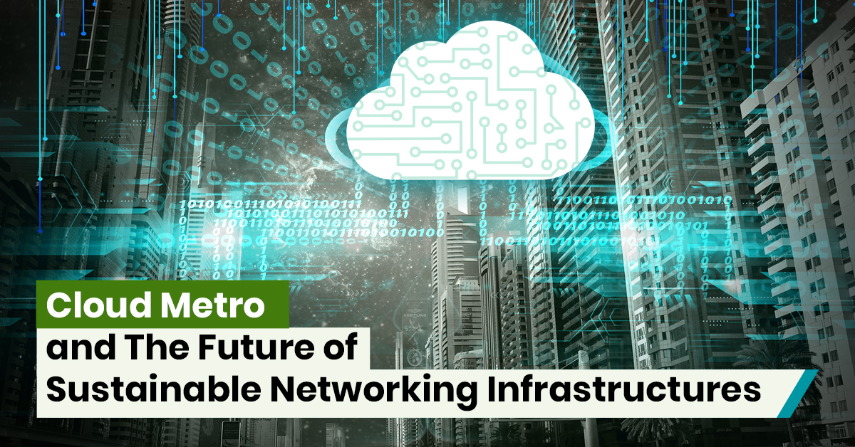 Cloud Metro and Sustainable Networking Infrastructures Future
