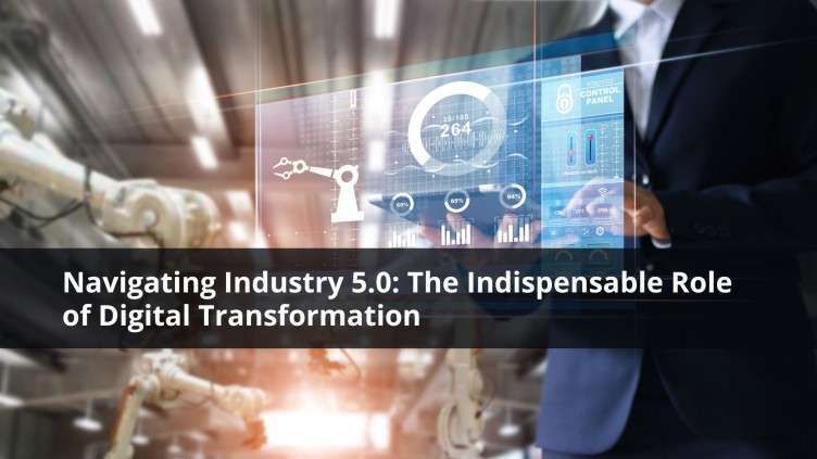 Industry 5.0: Digital Transformation’s Critical Role in Modern Business