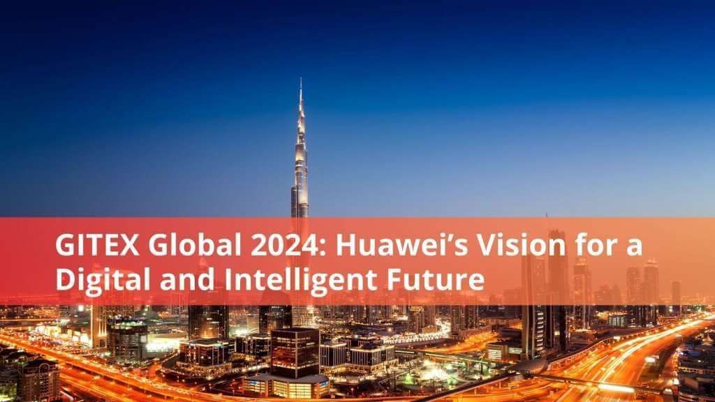 GITEX Global 2024: Huawei’s Digital Transformation Vision